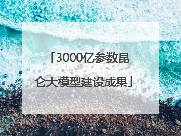 3000亿参数昆仑大模型建设成果