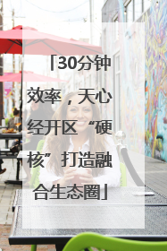 30分钟效率，天心经开区“硬核”打造融合生态圈