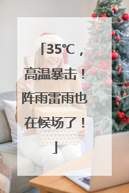 35℃，高温暴击！阵雨雷雨也在候场了！