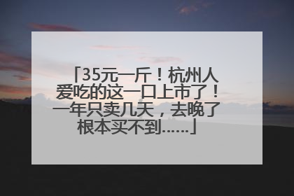 35元一斤！杭州人爱吃的这一口上市了！一年只卖几天，去晚了根本买不到……