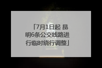 7月1日起 昆明6条公交线路进行临时绕行调整