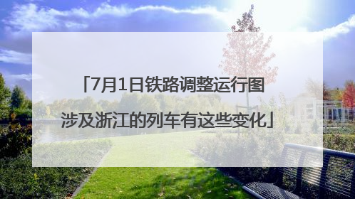 7月1日铁路调整运行图 涉及浙江的列车有这些变化