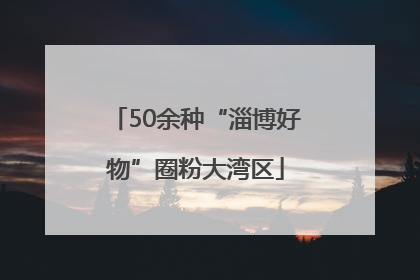 50余种“淄博好物”圈粉大湾区