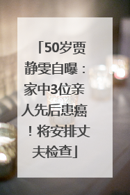 50岁贾静雯自曝：家中3位亲人先后患癌！将安排丈夫检查