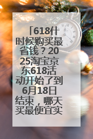 618什时候购买最省钱？2025淘宝京东618活动开始了到6月18日结束，哪天买最便宜实惠？