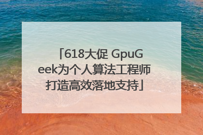 618大促 GpuGeek为个人算法工程师打造高效落地支持