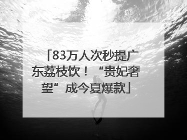 83万人次秒提广东荔枝饮！“贵妃奢望”成今夏爆款