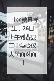 @费县考生，26日上午到费县二中与心仪大学面对面