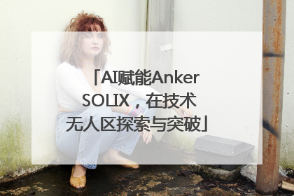 AI赋能Anker SOLIX，在技术无人区探索与突破