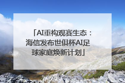 AI重构观赛生态：海信发布世俱杯AI足球家庭焕新计划
