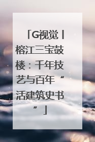 G视觉丨榕江三宝鼓楼：千年技艺与百年“活建筑史书”