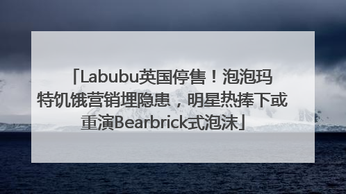 Labubu英国停售！泡泡玛特饥饿营销埋隐患，明星热捧下或重演Bearbrick式泡沫