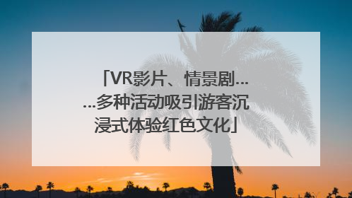 VR影片、情景剧……多种活动吸引游客沉浸式体验红色文化