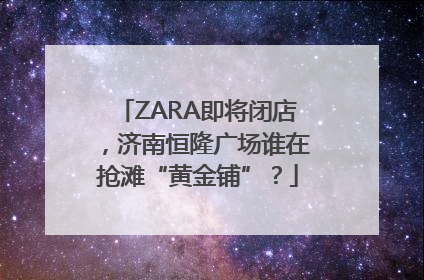 ZARA即将闭店，济南恒隆广场谁在抢滩“黄金铺”？