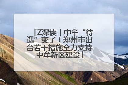 Z深读丨中牟“待遇”变了！郑州市出台若干措施全力支持中牟新区建设