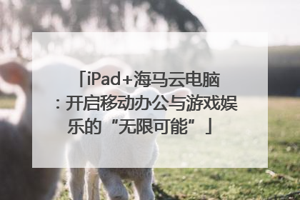 iPad+海马云电脑：开启移动办公与游戏娱乐的“无限可能”